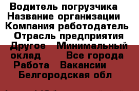 Водитель погрузчика › Название организации ­ Компания-работодатель › Отрасль предприятия ­ Другое › Минимальный оклад ­ 1 - Все города Работа » Вакансии   . Белгородская обл.